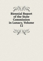 Biennial Report of the State Commission in Lunacy, Volume 12