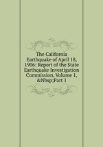 The California Earthquake of April 18, 1906: Report of the State Earthquake Investigation Commission, Volume 1,&Nbsp;Part 1