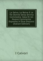 La Selva, Le Belve E Le Tre Donne Della Divina Commedia: Idea Di Un Nuovo Commento Esposito in Due Discorsi (Italian Edition)