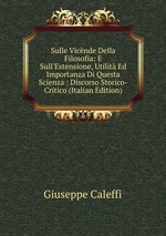 Sulle Vicnde Della Filosofia: E Sull`Estensione, Utilit Ed Importanza Di Questa Scienza : Discorso Storico-Critico (Italian Edition)