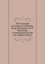 The Vineyards of Southern Callifornia; Being the Report of E.C. Bichowsky, Commissioner for the Los Angeles District