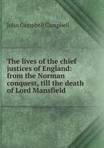 The lives of the chief justices of England: from the Norman conquest, till the death of Lord Mansfield