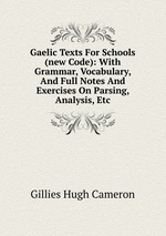 Gaelic Texts For Schools (new Code): With Grammar, Vocabulary, And Full Notes And Exercises On Parsing, Analysis, Etc