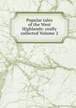 Popular tales of the West Highlands: orally collected Volume 2