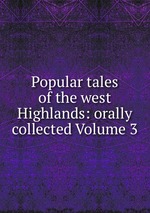 Popular tales of the west Highlands: orally collected Volume 3