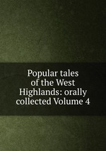 Popular tales of the West Highlands: orally collected Volume 4