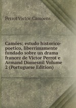 Cames; estudo historico-poetico, liberrimamente fundado sobre un drama francez de Victor Perrot e Armand Dumesnil Volume 2 (Portuguese Edition)