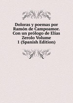 Doloras y poemas por Ramn de Campoamor. Con un prlogo de Elas Zerolo Volume 1 (Spanish Edition)