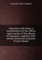 Insurance and crime; a consideration of the effects upon society of the abuses of insurance, together with certain historical instances of such abuses