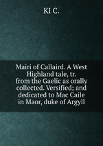 Mairi of Callaird. A West Highland tale, tr. from the Gaelic as orally collected. Versified; and dedicated to Mac Caile in Maor, duke of Argyll