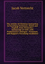 The articles of Christian instruction in Favorlang-Formosan, Dutch and English, from Vertrecht`s manuscript of 1650: with Psalmanazar`s dialogue . Formosan, and Happart`s Favorlang vocabulary