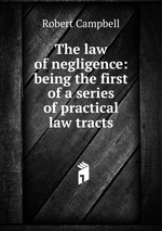 The law of negligence: being the first of a series of practical law tracts