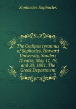 The Oedipus tyrannus of Sophocles. Harvard University, Sanders Theatre, May 17, 19, and 20, 1881. The Greek Department