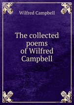 The collected poems of Wilfred Campbell