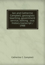 Ian and Catherine Campbell, geologists: teaching, government service, editing : oral history transcript / 1988