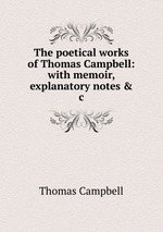 The poetical works of Thomas Campbell: with memoir, explanatory notes & c
