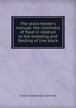 The stock-feeder`s manual: the chemistry of food in relation to the breeding and feeding of live stock