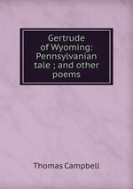 Gertrude of Wyoming: Pennsylvanian tale ; and other poems
