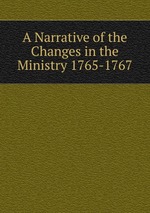 A Narrative of the Changes in the Ministry 1765-1767