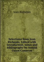 Selections from Jean Richepin. Edited with introduction, notes and bibliography by Arnold Guyot Cameron