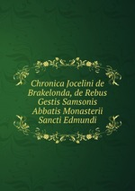 Chronica Jocelini de Brakelonda, de Rebus Gestis Samsonis Abbatis Monasterii Sancti Edmundi
