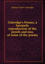 Coleridge`s Poems; a facsimile reproduction of the proofs and mss. of some of the poems