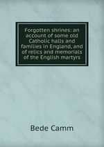Forgotten shrines: an account of some old Catholic halls and families in England, and of relics and memorials of the English martyrs