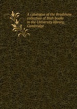 A catalogue of the Bradshaw collection of Irish books in the University library, Cambridge