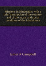Missions in Hindstn: with a brief description of the country, and of the moral and social condition of the inhabitants