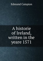 A historie of Ireland, written in the yeare 1571