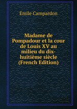 Madame de Pompadour et la cour de Louis XV au milieu du dix-huitime sicle (French Edition)