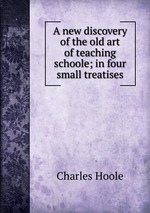A new discovery of the old art of teaching schoole; in four small treatises