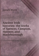 Ancient Irish histories: the works of Spencer, Campion, Hanmer, and Marleburrough