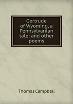 Gertrude of Wyoming, a Pennsylvanian tale: and other poems