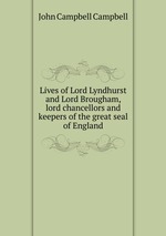 Lives of Lord Lyndhurst and Lord Brougham, lord chancellors and keepers of the great seal of England