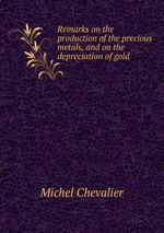 Remarks on the production of the precious metals, and on the depreciation of gold