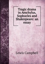 Tragic drama in Aeschylus, Sophocles and Shakespeare: an essay