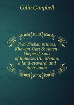Two Theban princes, Kha-em-Uast & Amen-khepeshf, sons of Rameses III., Menna, a land-steward, and their tombs