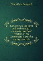 Concrete on the farm and in the shop; a complete practical treatise on the commonest every-day uses of concrete