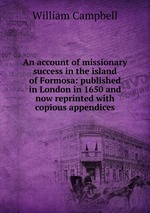 An account of missionary success in the island of Formosa: published in London in 1650 and now reprinted with copious appendices