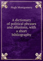 A dictionary of political phrases and allusions, with a short bibliography