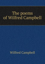 The poems of Wilfred Campbell