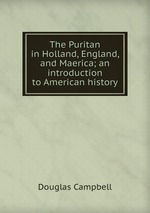 The Puritan in Holland, England, and Maerica; an introduction to American history