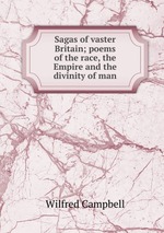 Sagas of vaster Britain; poems of the race, the Empire and the divinity of man