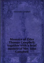 Memoirs of Elder Thomas Campbell: together with a brief memoir of Mrs. Jane Campbell