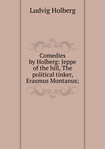 Comedies by Holberg: Jeppe of the hill, The political tinker, Erasmus Montanus;