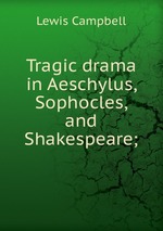 Tragic drama in Aeschylus, Sophocles, and Shakespeare;