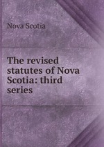 The revised statutes of Nova Scotia: third series