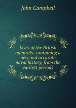 Lives of the British admirals: containing a new and accurate naval history, from the earliest periods