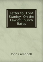 Letter to . Lord Stanley . On the Law of Church Rates